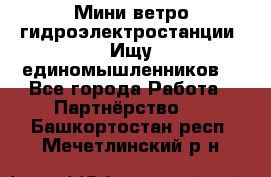 Мини ветро-гидроэлектростанции. Ищу единомышленников. - Все города Работа » Партнёрство   . Башкортостан респ.,Мечетлинский р-н